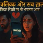 एक क्लिक और सब ख़त्म: डिजिटल रिश्तों का वो भयानक अंत